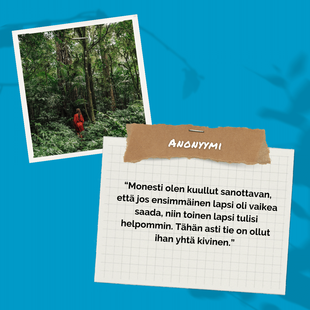 Sinisellä pohjalla kuva metsässä kävelevästä ihmisestä. Lappu, jossa lukee Anonyymi ja lainaus: “Monesti olen kuullut sanottavan, että jos ensimmäinen lapsi oli vaikea saada, niin toinen lapsi tulisi helpommin. Tähän asti tie on ollut ihan yhtä kivinen.” Tarinoita lapsettomuudesta