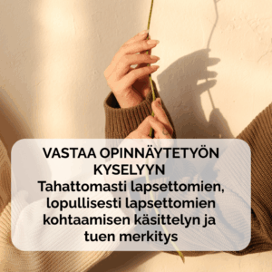 Vastaa Opinnäytetyön kyselyyn! Tahattomasti lapsettomien, lopullisesti lapsettomien kohtaamisen käsittelyn ja tuen merkitys